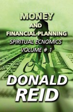 Money and Financial Planning: Spiritual Ecnomics Volume # 1 - Donald Reid