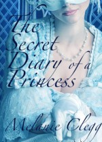 The Secret Diary of a Princess: a novel of Marie Antoinette - Melanie Clegg