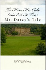 To Have His Cake (and Eat It Too): Mr. Darcy's Tale - P.O. Dixon