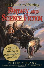 The Guide to Writing Fantasy and Science Fiction: 6 Steps to Writing and Publishing Your Bestseller! - Philip Athans, R.A. Salvatore