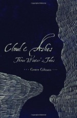 Cloud and Ashes: Three Winter's Tales - Greer Gilman