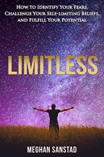 Limitless: How to Identify Your Fears, Challenge Your Self-limiting Beliefs, and Fulfill Your Potential - Meghan Sanstad, Wayne Purdin