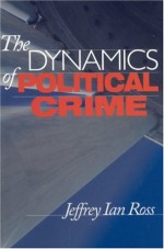 The Dynamics of Political Crime - Jeffrey Ian Ross