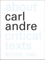 About Carl Andre: Critical Texts Since 1965 - Paula Feldman, Karsten Schubert