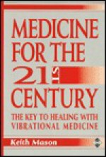 Medicine for the Twenty-First Century: The Key to Healing With Vibrational Medicine - Keith Mason