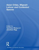 Asian Cities, Migrant Labor and Contested Spaces (Routledge Contemporary Asia Series) - Tai-Chee Wong, Jonathan Rigg