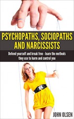 Psychopaths, Sociopaths and Narcissists - Defend yourself and break free: Learn the methods they use to harm and control you (Manipulation Psychology, Psychopath test, Relationships Book 2) - John Olsen