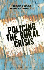 Policing the Rural Crisis - Russell Hogg, Kerry Carrington