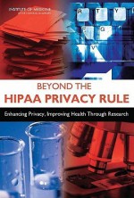 Beyond the Hippa Privacy Rule: Enhancing Privacy, Improving Health Through Research - Committee on Health Research and the Pri, Institute of Medicine, Sharyl J. Nass, Lawrence O. Gostin, Laura A. Levit, Committee on Health Research and the Pri