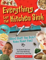 Everything But The Kitchen Sink: Weird Stuff You Didn't Know About Food - Elizabeth MacLeod, Frieda Wishinsky