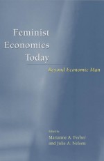 Feminist Economics Today: Beyond Economic Man - Marianne A. Ferber, Marianne A. Ferber