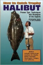 How to Catch Trophy Halibut: Proven Tips Techniques and Strategies of the Experts - Chris Batin, Terry Rudnick