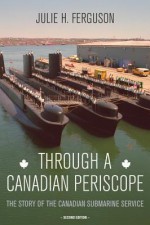 Through a Canadian Periscope: The Story of the Canadian Submarine Service - Julie H Ferguson