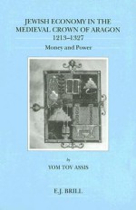 Jewish Economy in the Medieval Crown of Aragon, 1213-1327: Money and Power - Yom Tov Assis, Y.T. Assis