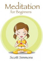 Meditation For Beginners: Discovering Your Inner Awesomeness - Scott Simmons