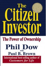 The Citizen Investor: The Power Of Ownership - Phil Dow, Paul B. Brown