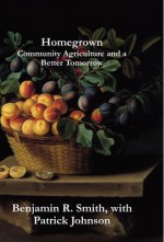 Homegrown: Community Agriculture and a Better Tomorrow - Benjamin R. Smith, Patrick Johnson