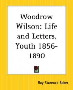 Woodrow Wilson: Life and Letters - Ray Stannard Baker