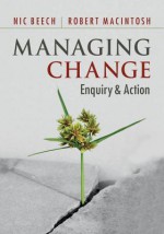 Managing Change: Enquiry and Action - Nic Beech, Robert Macintosh