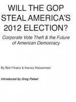 WILL THE GOP STEAL AMERICA'S 2012 ELECTION? - Bob Fitrakis, Harvey Wasserman