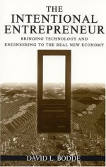 The Intentional Entrepreneur: Bringing Technology and Engineering to the Real New Economy - David L. Bodde