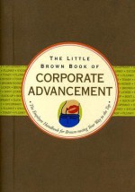 The Little Brown Book of Corporate Advancement: The Employee Handbook for Brown-Nosing Your Way to the Top - Nicholas Noyes, Kerren Barbas