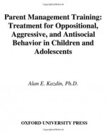 Parent Management Training: Treatment for Oppositional, Aggressive, and Antisocial Behavior in Children and Adolescents - Alan E. Kazdin