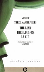 Corneille: Three Masterpieces: The Liar / The Illusion / Le Cid - Pierre Corneille, Ranjit Bolt