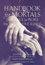 Handbook for Mortals: Guidance for People Facing Serious Illness - Joanne Lynn, Rosalynn Carter, Joan K. Harrold