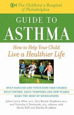 The Children's Hospital of Philadelphia Guide to Asthma: How to Help Your Child Live a Healthier Life - Julian Lewis Allen, Sheila Buff, Martha M. Jablow, Tyra Bryant-Stephens, Nicholas A. Pawlowski