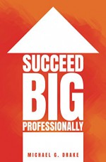 Succeed Big Professionally - Michael Drake