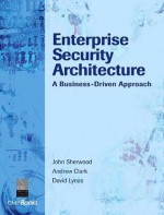 Enterprise Security Architecture: A Business-Driven Approach - John Sherwood, Andrew Clark