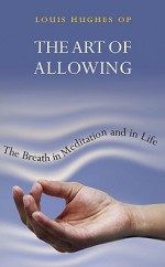 The Art of Allowing: The Breath in Meditation and in Life - Louis Hughes, Anne Alcock