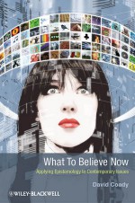 What to Believe Now: Applying Epistemology to Contemporary Issues - David Coady