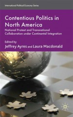 Contentious Politics in North America: National Protest and Transnational Collaboration under Continental Integration - Jeffrey Ayres, Laura MacDonald