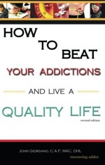 How to Beat Your Addictions and Live a Quality Life: Revised Edition - John Giordano