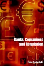 Banks, Consumers and Regulation - Peter Cartwright