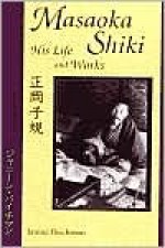 Masaoka Shiki: His Life and Works - Shiki Masaoka, Janine Beichman