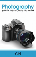 Photography:Guide for beginners,step by step method. (Beginners guide,photography made easy,step by step,basic principles.) - Kevin Ryan, George Merakos