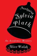 Analyzing Sylvia Plath - Alice Walsh