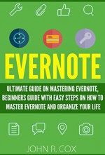 Evernote: The Ultimate Guide on Mastering Evernote, Beginners Guide with Easy Steps to Master Evernote and Organize Your Life (evernote, evernote books, evernote essentials) - John R. Cox