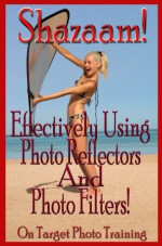 Shazaam! Effectively Using Photo Reflectors and Photo Filters! (On Target Photo Training Book 11) - Dan Eitreim