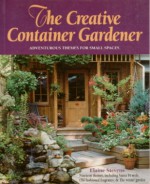 The Creative Container Gardener: A Practical Guide for the Adventurous With No Time to Waste - Elaine Stevens