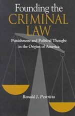 Founding the Criminal Law: Punishment and Political Thought in the Origins of America - Ronald J. Pestritto