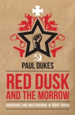 Red Dusk and the Morrow: Adventures and Investigations in Soviet Russia - Paul Dukes