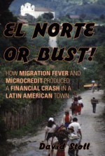 El Norte or Bust!, El: How Migration Fever and Microcredit Produced a Financial Crash in a Latin American Town - David Stoll