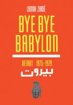 Bye-Bye Babylon: Beirut 1975-79 - Lamia Ziadé, Olivia Snaije