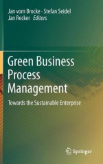 Green Business Process Management: Towards the Sustainable Enterprise - Jan vom Brocke, Stefan Seidel, Jan Recker