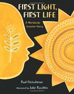 First Light, First Life: A Worldwide Creation Story - Paul Fleischman, Julie Paschkis