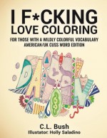 I F*cking Love Coloring: Adult Coloring Book: American/U.K. Cuss Word Edition (Volume 3) - C.L. Bush, Holly Saladino